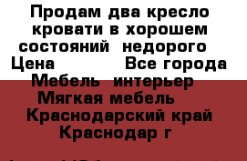 Продам два кресло кровати в хорошем состояний  недорого › Цена ­ 3 000 - Все города Мебель, интерьер » Мягкая мебель   . Краснодарский край,Краснодар г.